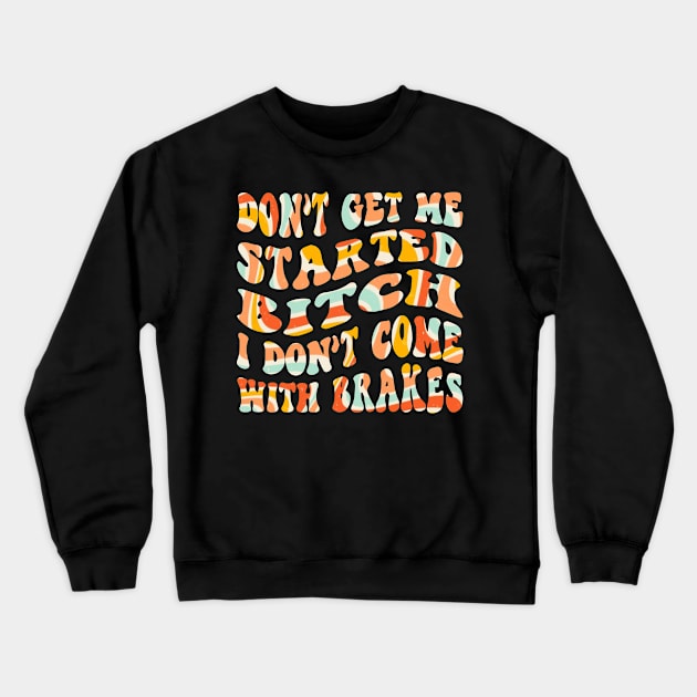 Don't Get Me Started Bitch, I don't come with brakes Crewneck Sweatshirt by blacckstoned
